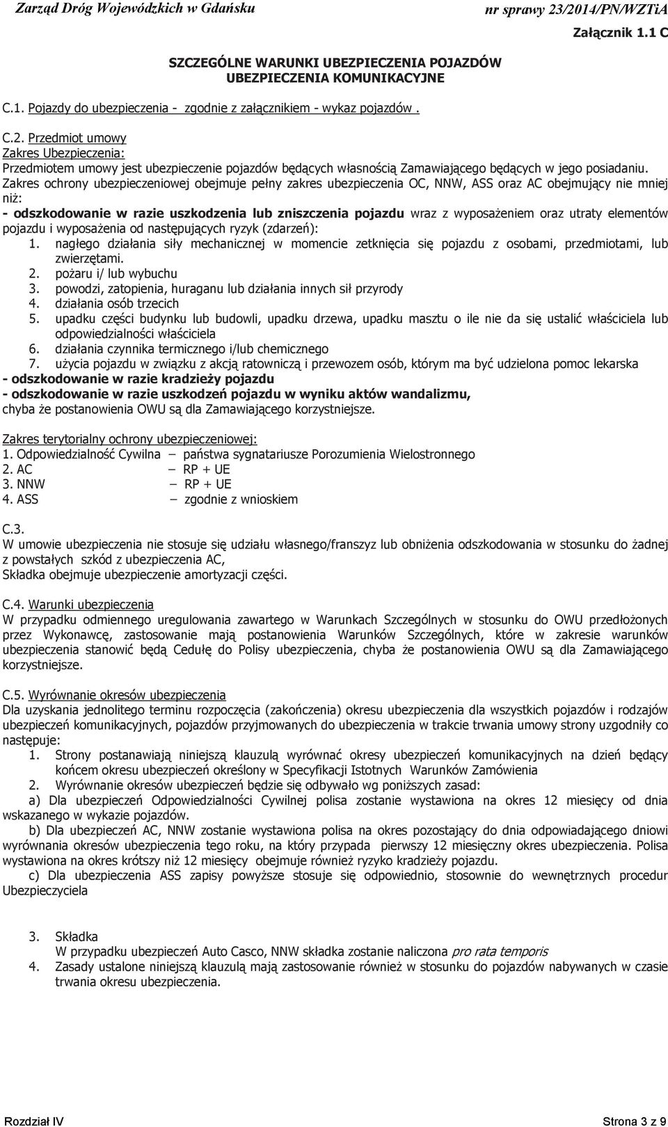 Zakres ochrony ubezpieczeniowej obejmuje pe ny zakres ubezpieczenia OC, NNW, ASS oraz AC obejmuj cy nie mniej ni : - odszkodowanie w razie uszkodzenia lub zniszczenia pojazdu wraz z wyposa eniem oraz