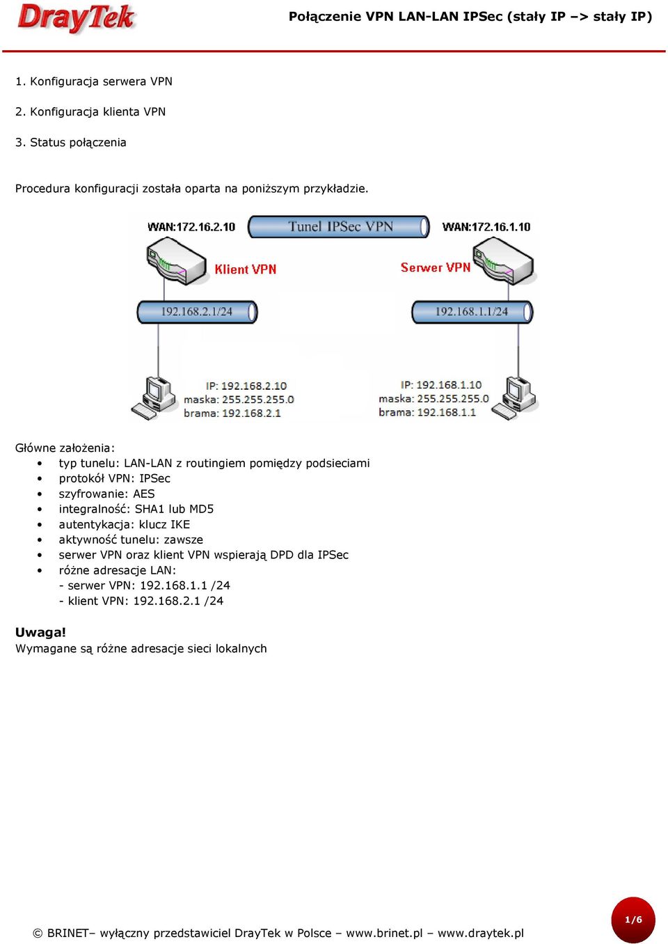 Główne założenia: typ tunelu: LAN-LAN z routingiem pomiędzy podsieciami protokół VPN: IPSec szyfrowanie: AES integralność: SHA1