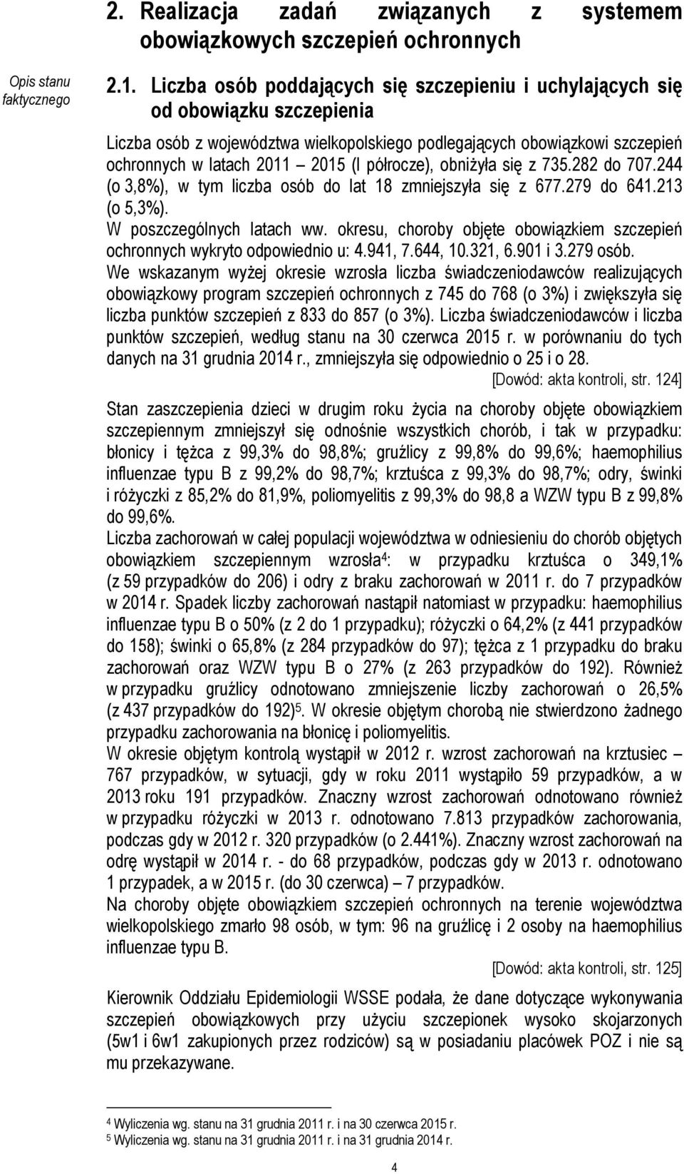 półrocze), obniżyła się z 735.282 do 707.244 (o 3,8%), w tym liczba osób do lat 18 zmniejszyła się z 677.279 do 641.213 (o 5,3%). W poszczególnych latach ww.