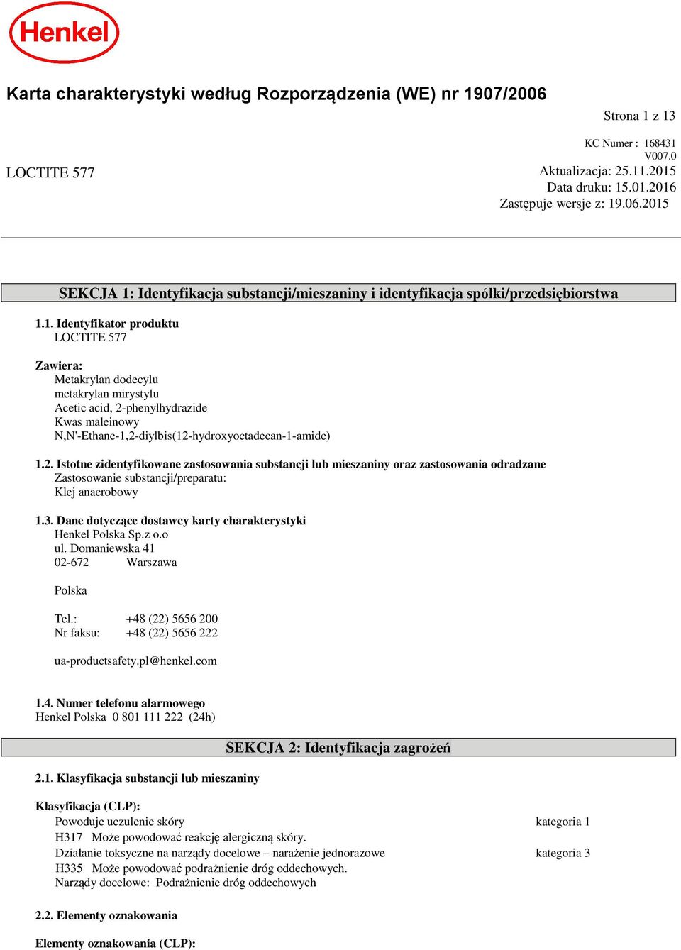 phenylhydrazide N,N'-Ethane-1,2-diylbis(12-hydroxyoctadecan-1-amide) 1.2. Istotne zidentyfikowane zastosowania substancji lub mieszaniny oraz zastosowania odradzane Zastosowanie substancji/preparatu: Klej anaerobowy 1.