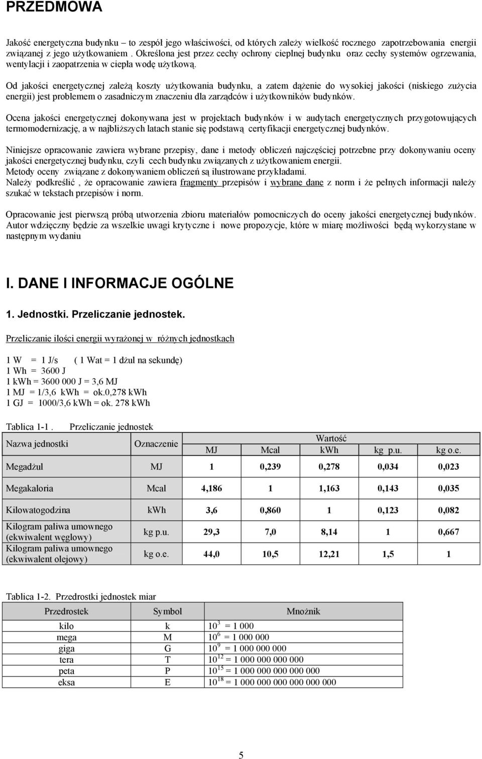 Od jakości energetycznej zależą koszty użytkowania budynku, a zatem dążenie do wysokiej jakości (niskiego zużycia energii) jest problemem o zasadniczym znaczeniu dla zarządców i użytkowników budynków.