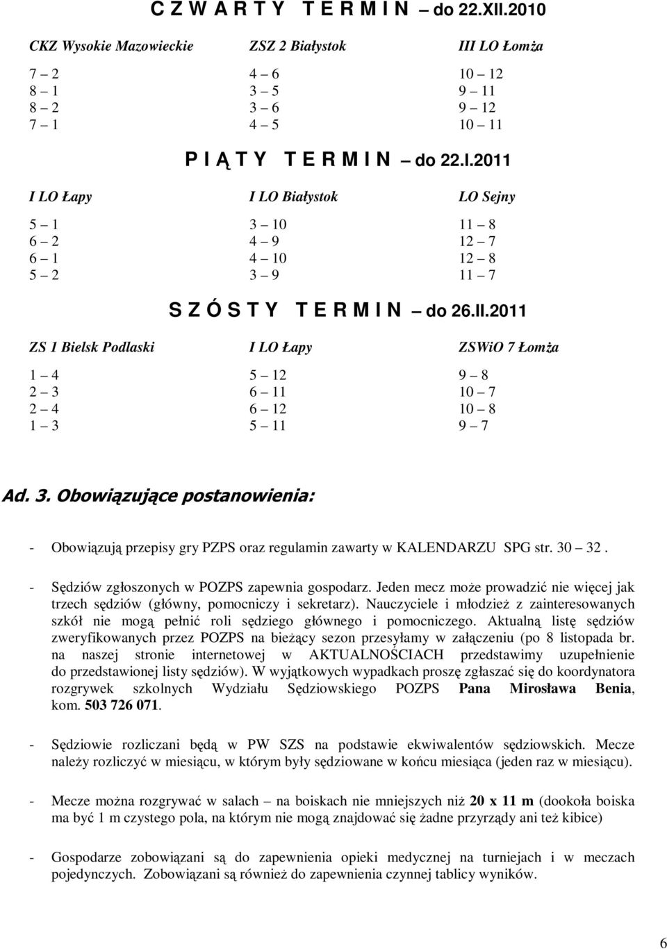 Nauczyciele i młodzieŝ z zainteresowanych szkół nie mogą pełnić roli sędziego głównego i pomocniczego.