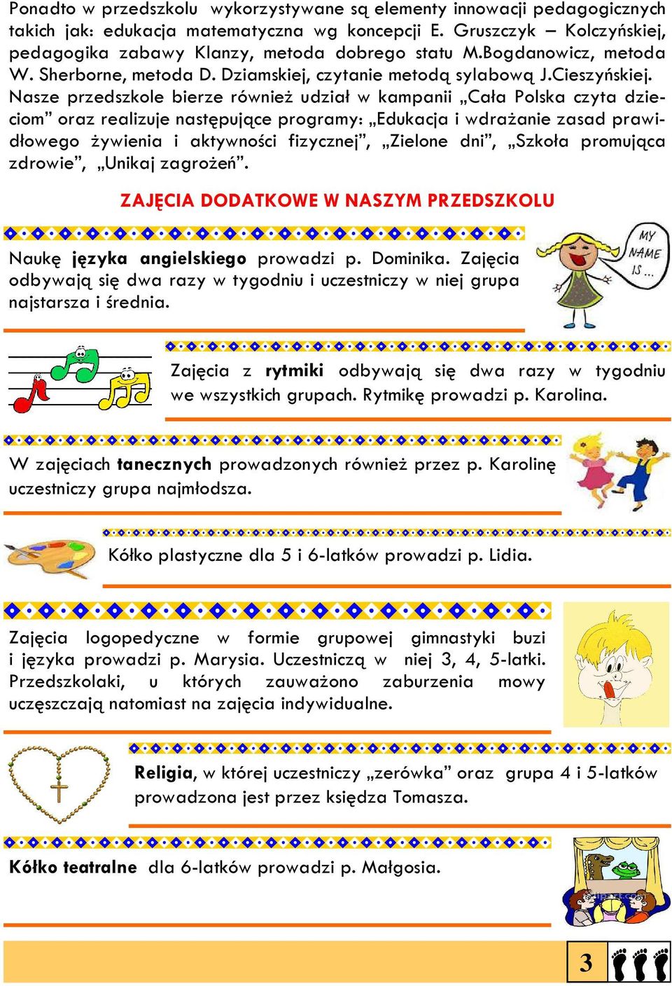 Nasze przedszkole bierze również udział w kampanii Cała Polska czyta dzieciom oraz realizuje następujące programy: Edukacja i wdrażanie zasad prawidłowego żywienia i aktywności fizycznej, Zielone