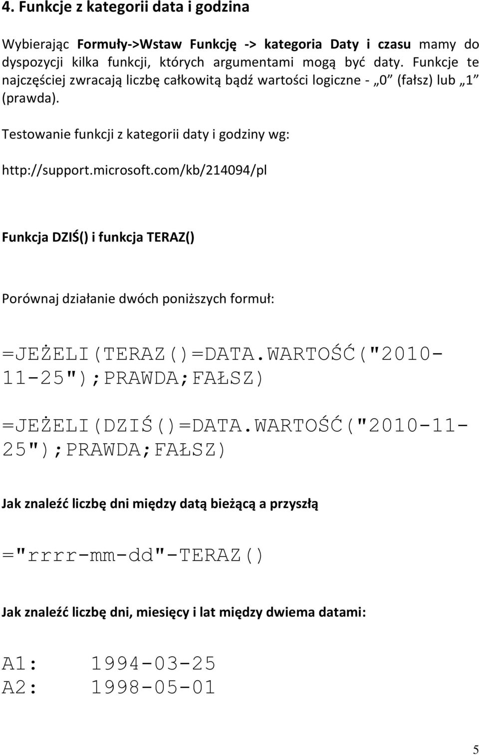 com/kb/214094/pl Funkcja DZIŚ() i funkcja TERAZ() Porównaj działanie dwóch poniższych formuł: =JEŻELI(TERAZ()=DATA.WARTOŚĆ("2010-11-25");PRAWDA;FAŁSZ) =JEŻELI(DZIŚ()=DATA.