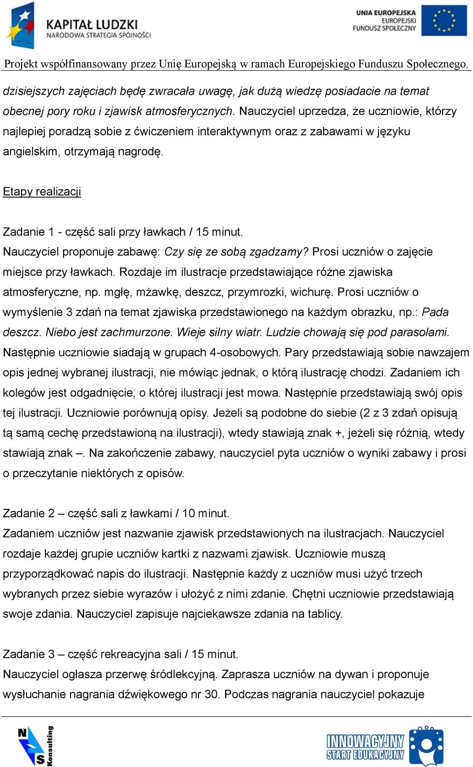 Etapy realizacji Zadanie 1 - część sali przy ławkach / 15 minut. Nauczyciel proponuje zabawę: Czy się ze sobą zgadzamy? Prosi uczniów o zajęcie miejsce przy ławkach.