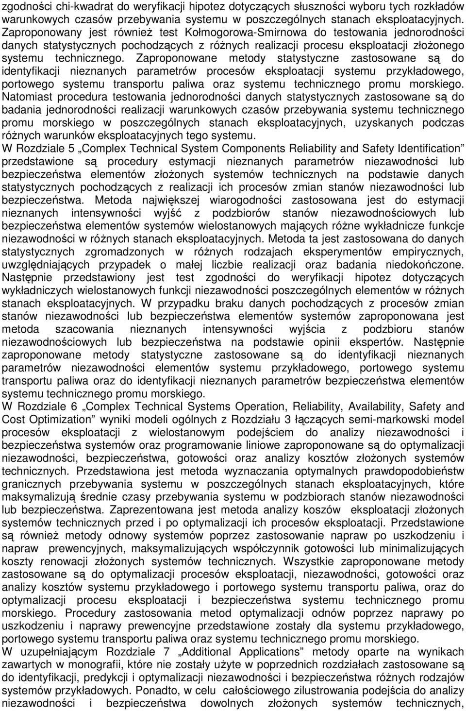 Zaproponowane metody statystyczne zastosowane są do identyfikacji nieznanych parametrów procesów eksploatacji systemu przykładowego, portowego systemu transportu paliwa oraz systemu technicznego