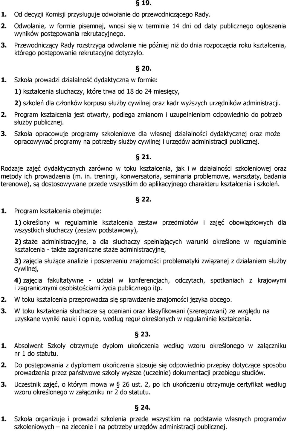 Przewodniczący Rady rozstrzyga odwołanie nie później niż do dnia rozpoczęcia roku kształcenia, którego postępowanie rekrutacyjne dotyczyło. 20. 1.