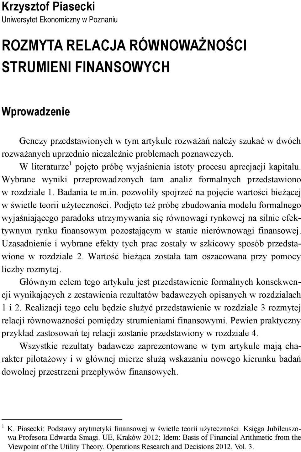 Wybrane wyniki przeprowadzonych tam analiz formalnych przedstawiono w rozdziale 1. Badania te m.in. pozwoliły spojrzeć na pojęcie wartości bieżącej w świetle teorii użyteczności.