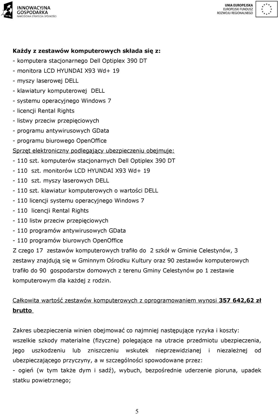 obejmuje: - 110 szt. komputerów stacjonarnych Dell Optiplex 390 DT - 110 szt. monitorów LCD HYUNDAI X93 Wd+ 19-110 szt. myszy laserowych DELL - 110 szt.