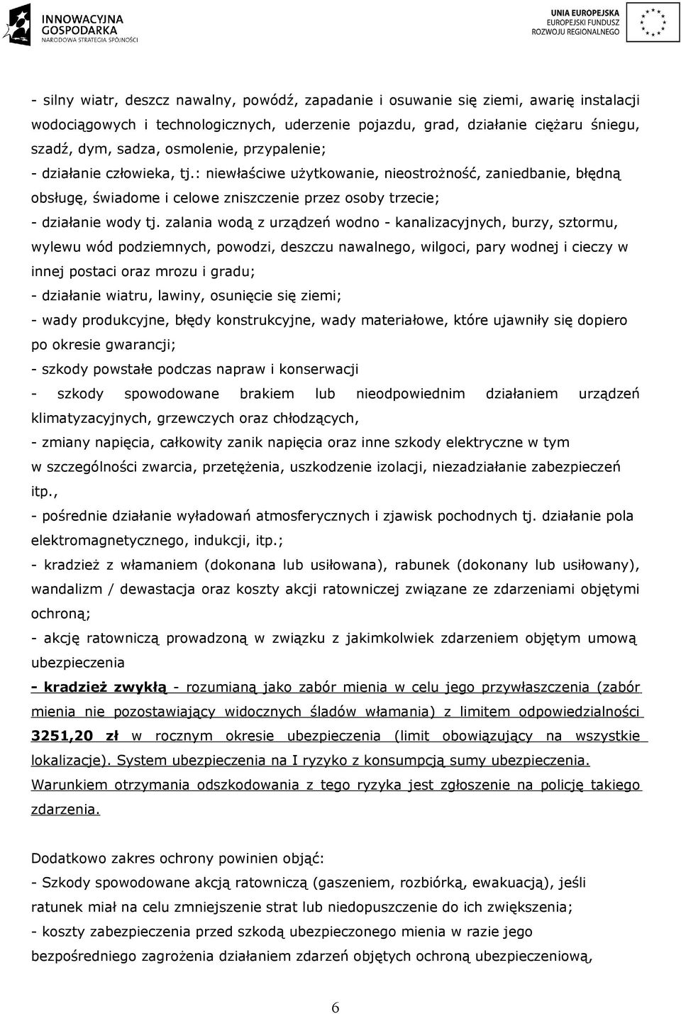 zalania wodą z urządzeń wodno - kanalizacyjnych, burzy, sztormu, wylewu wód podziemnych, powodzi, deszczu nawalnego, wilgoci, pary wodnej i cieczy w innej postaci oraz mrozu i gradu; - działanie