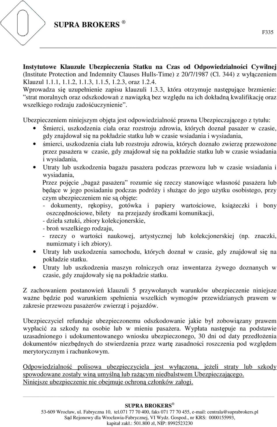 Ubezpieczeniem niniejszym objęta jest odpowiedzialność prawna Ubezpieczającego z tytułu: Śmierci, uszkodzenia ciała oraz rozstroju zdrowia, których doznał pasażer w czasie, gdy znajdował się na