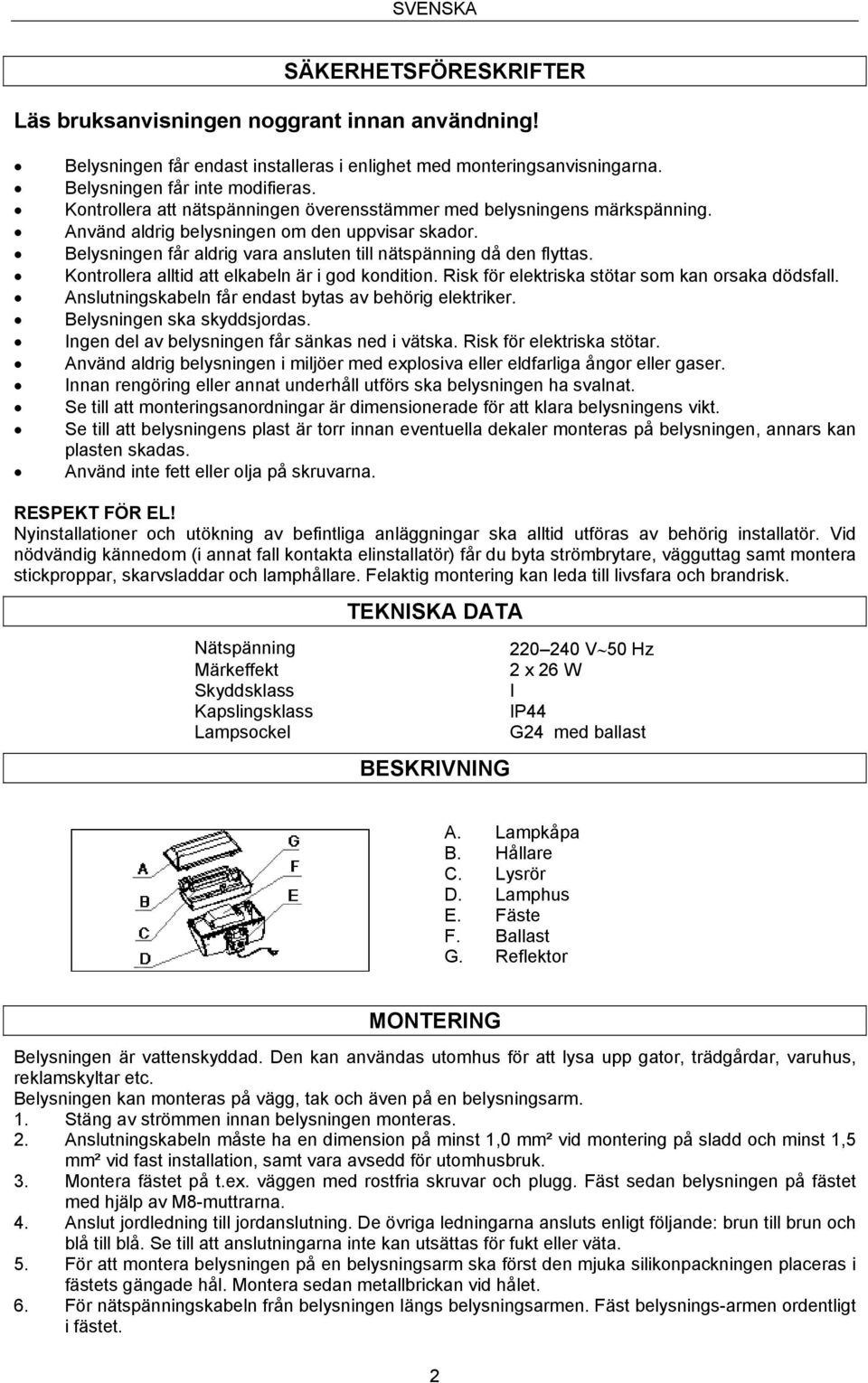 Kontrollera alltid att elkabeln är i god kondition. Risk för elektriska stötar som kan orsaka dödsfall. Anslutningskabeln får endast bytas av behörig elektriker. Belysningen ska skyddsjordas.
