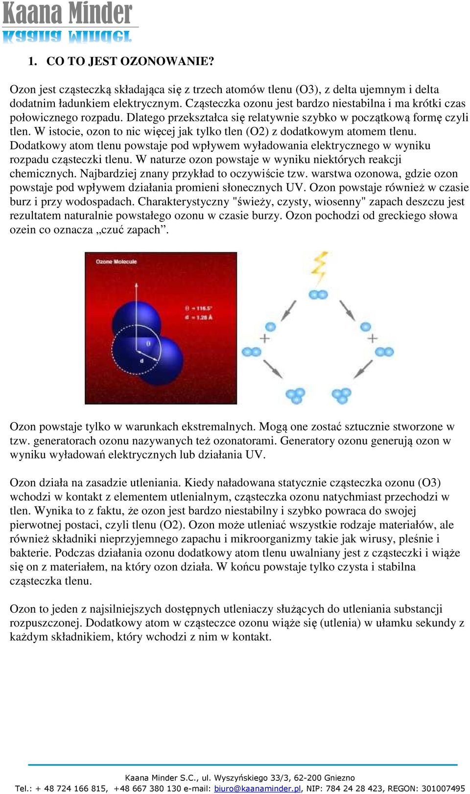 W istocie, ozon to nic więcej jak tylko tlen (O2) z dodatkowym atomem tlenu. Dodatkowy atom tlenu powstaje pod wpływem wyładowania elektrycznego w wyniku rozpadu cząsteczki tlenu.