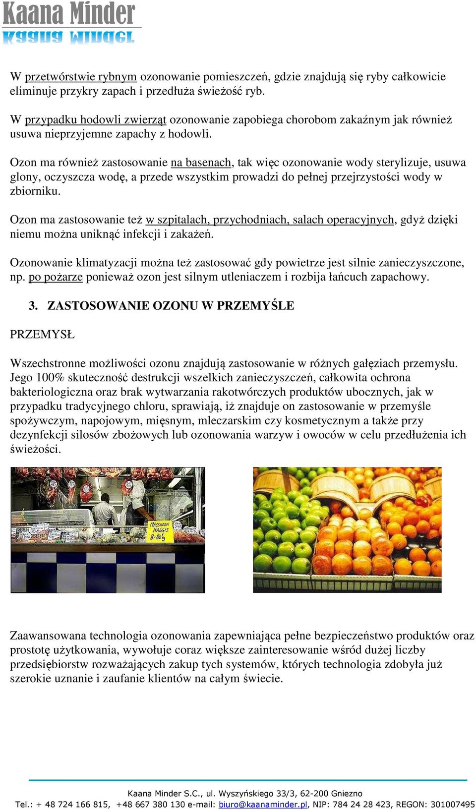 Ozon ma również zastosowanie na basenach, tak więc ozonowanie wody sterylizuje, usuwa glony, oczyszcza wodę, a przede wszystkim prowadzi do pełnej przejrzystości wody w zbiorniku.