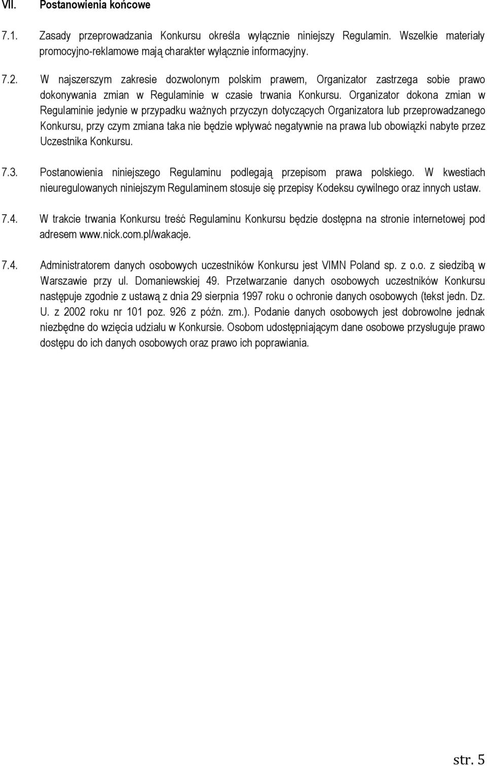 Organizator dokona zmian w Regulaminie jedynie w przypadku ważnych przyczyn dotyczących Organizatora lub przeprowadzanego Konkursu, przy czym zmiana taka nie będzie wpływać negatywnie na prawa lub