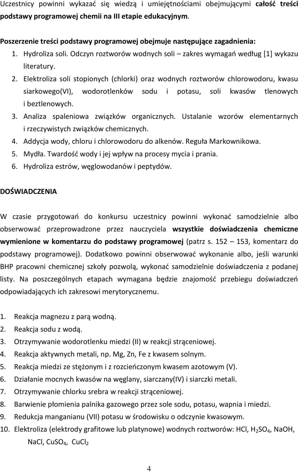 Elektroliza soli stopionych (chlorki) oraz wodnych roztworów chlorowodoru, kwasu siarkowego(vi), wodorotlenków sodu i potasu, soli kwasów tlenowych i beztlenowych. 3.