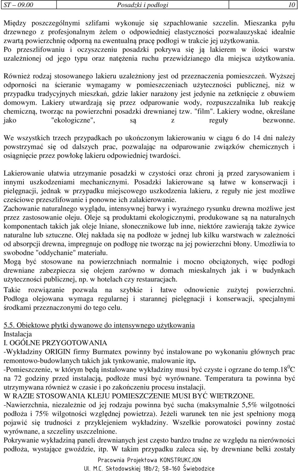 Po przeszlifowaniu i oczyszczeniu posadzki pokrywa się ją lakierem w ilości warstw uzależnionej od jego typu oraz natężenia ruchu przewidzianego dla miejsca użytkowania.