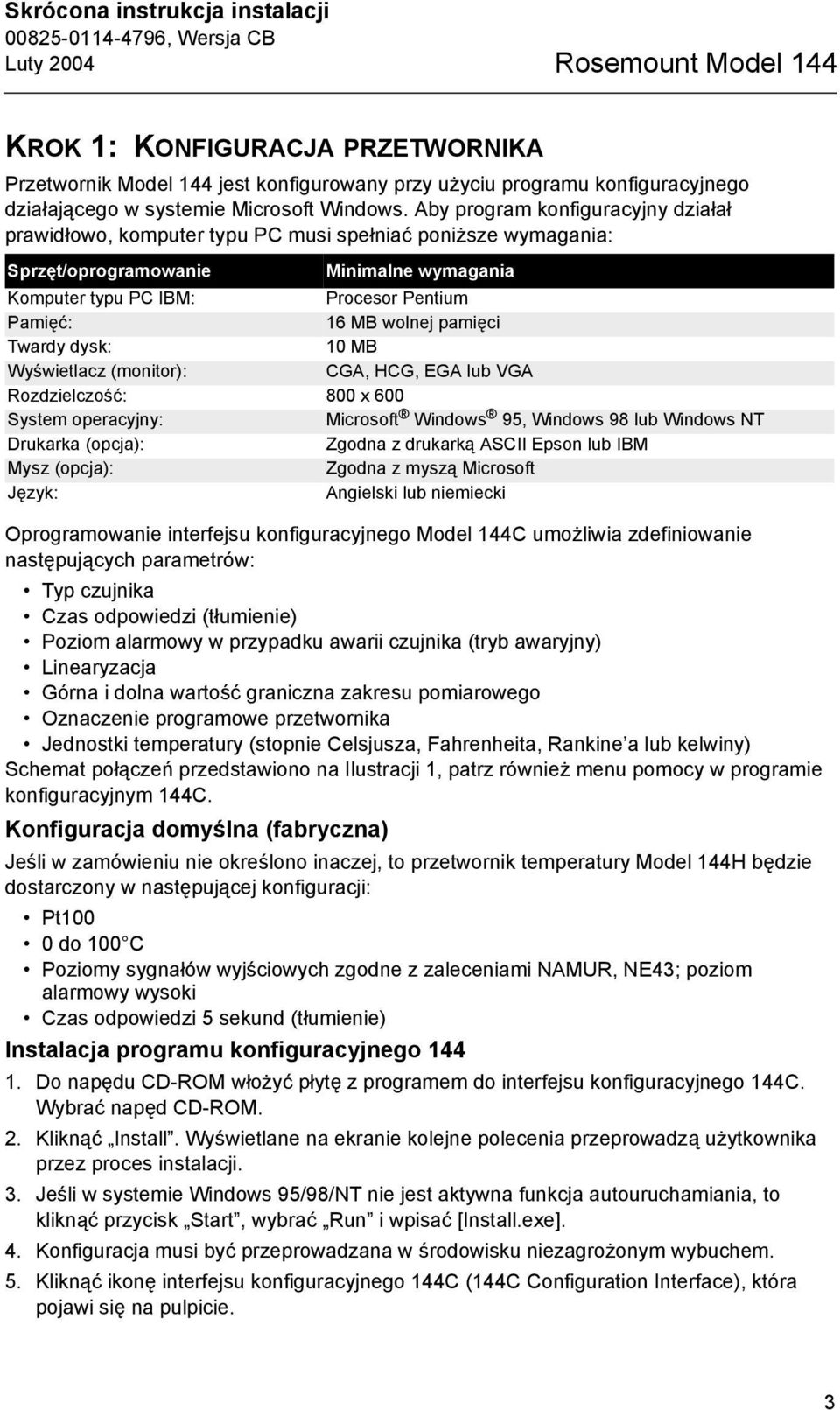 Aby program konfiguracyjny działał prawidłowo, komputer typu PC musi spełniać poniższe wymagania: Sprzęt/oprogramowanie Minimalne wymagania Komputer typu PC IBM: Procesor Pentium Pamięć: 16 MB wolnej