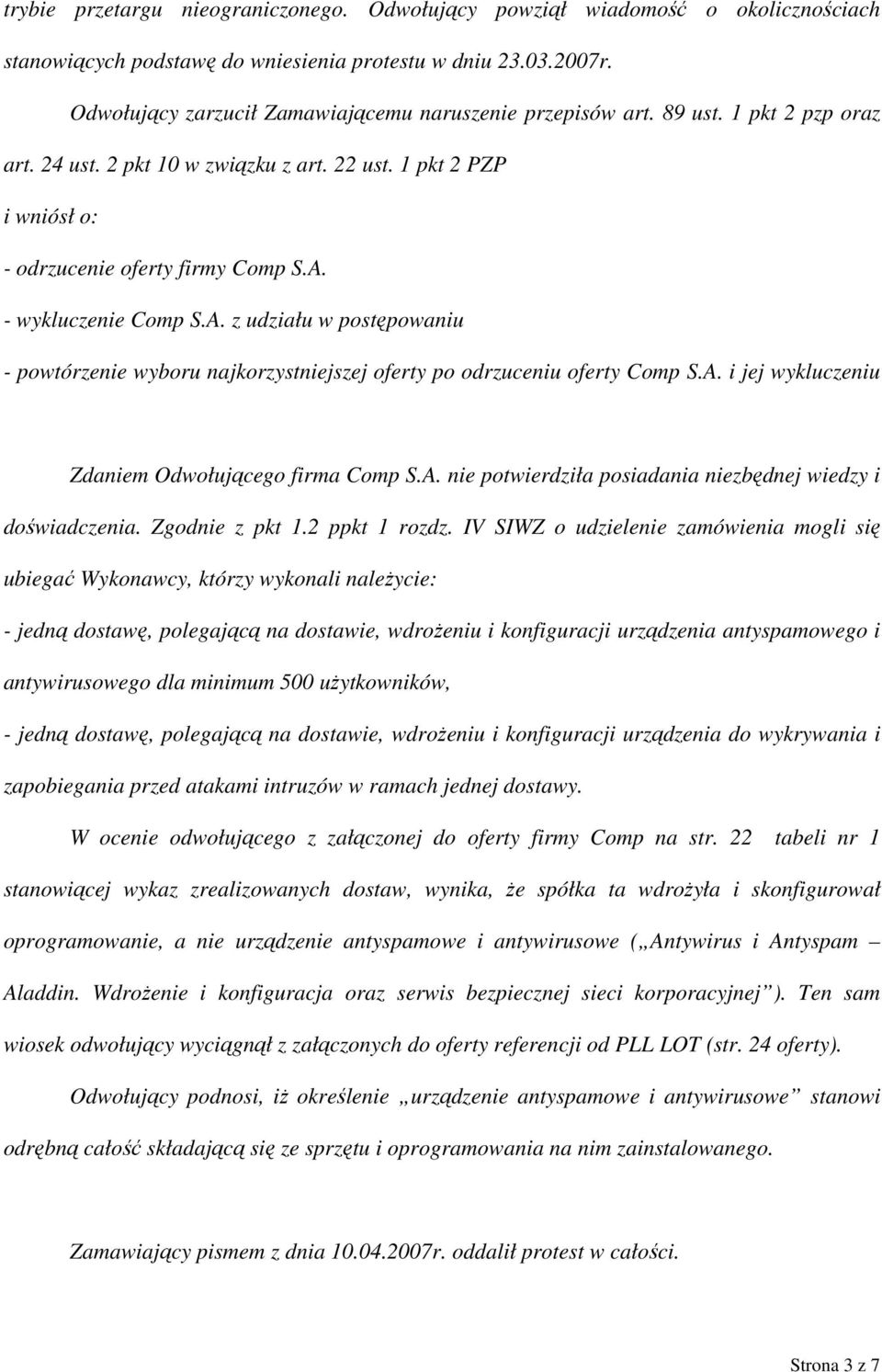 - wykluczenie Comp S.A. z udziału w postępowaniu - powtórzenie wyboru najkorzystniejszej oferty po odrzuceniu oferty Comp S.A. i jej wykluczeniu Zdaniem Odwołującego firma Comp S.A. nie potwierdziła posiadania niezbędnej wiedzy i doświadczenia.