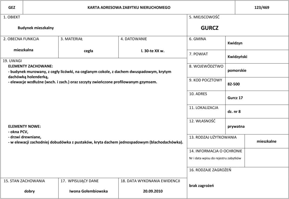 ) oraz szczyty zwieńczone profilowanym gzymsem. 7. POWIAT 8. WOJEWÓDZTWO 9. KOD POCZTOWY 10. ADRES 11. LOKALIZACJA Kwidzyn Kwidzyński pomorskie 82-500 Gurcz 17 dz.