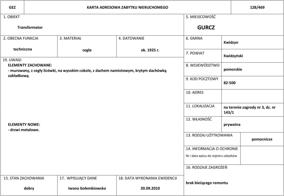 KOD POCZTOWY Kwidzyn Kwidzyński pomorskie 82-500 10. ADRES ELEMENTY NOWE: - drzwi metalowe. 11. LOKALIZACJA na terenie zagrody nr 3, dz. nr 143/1 12. WŁASNOŚĆ prywatna 13.