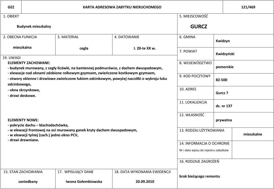 okienne i drzwiowe zwieńczone łukiem odcinkowym, powyżej naczółki o wykroju łuku odcinkowego, - okna skrzynkowe, - drzwi deskowe. 7. POWIAT 8. WOJEWÓDZTWO 9. KOD POCZTOWY 10. ADRES 11.