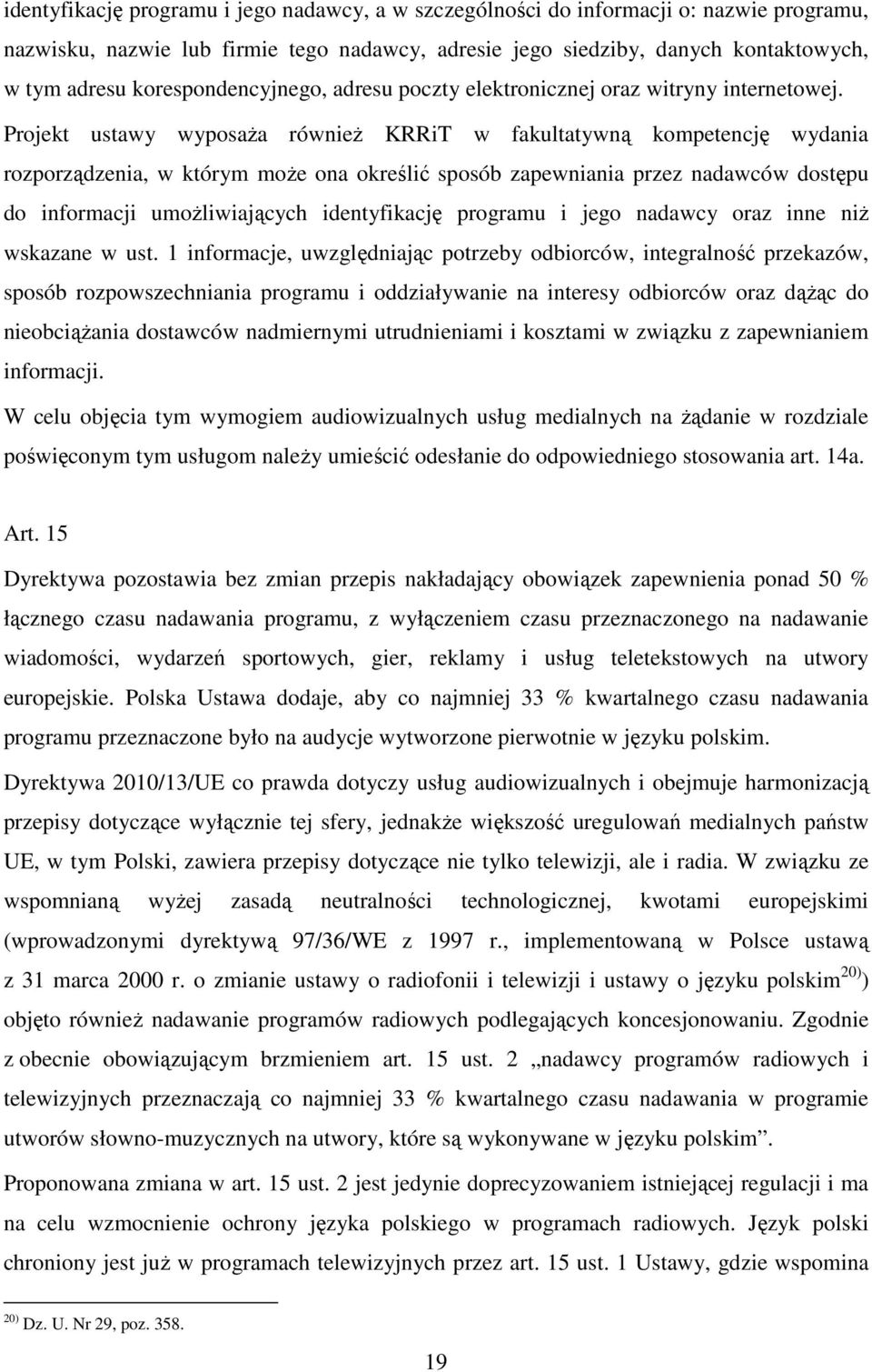 Projekt ustawy wyposaża również KRRiT w fakultatywną kompetencję wydania rozporządzenia, w którym może ona określić sposób zapewniania przez nadawców dostępu do informacji umożliwiających