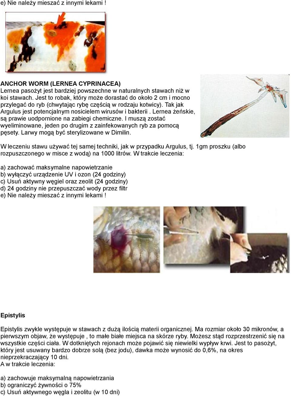 Lernea żeńskie, są prawie uodpornione na zabiegi chemiczne. I muszą zostać wyeliminowane, jeden po drugim z zainfekowanych ryb za pomocą pęsety. Larwy mogą być sterylizowane w Dimilin.
