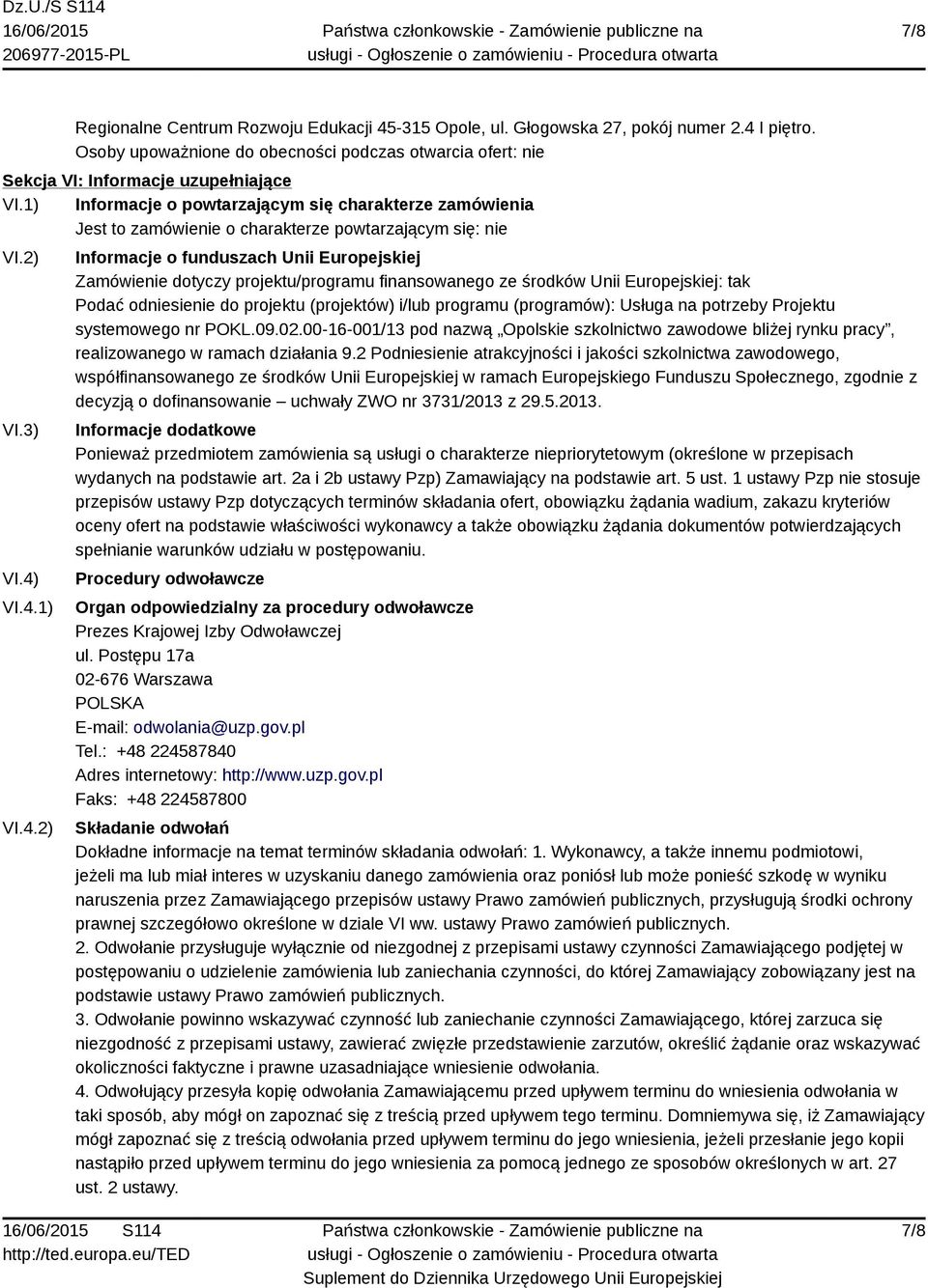 VI.4.1) VI.4.2) Informacje o funduszach Unii Europejskiej Zamówienie dotyczy projektu/programu finansowanego ze środków Unii Europejskiej: tak Podać odniesienie do projektu (projektów) i/lub programu