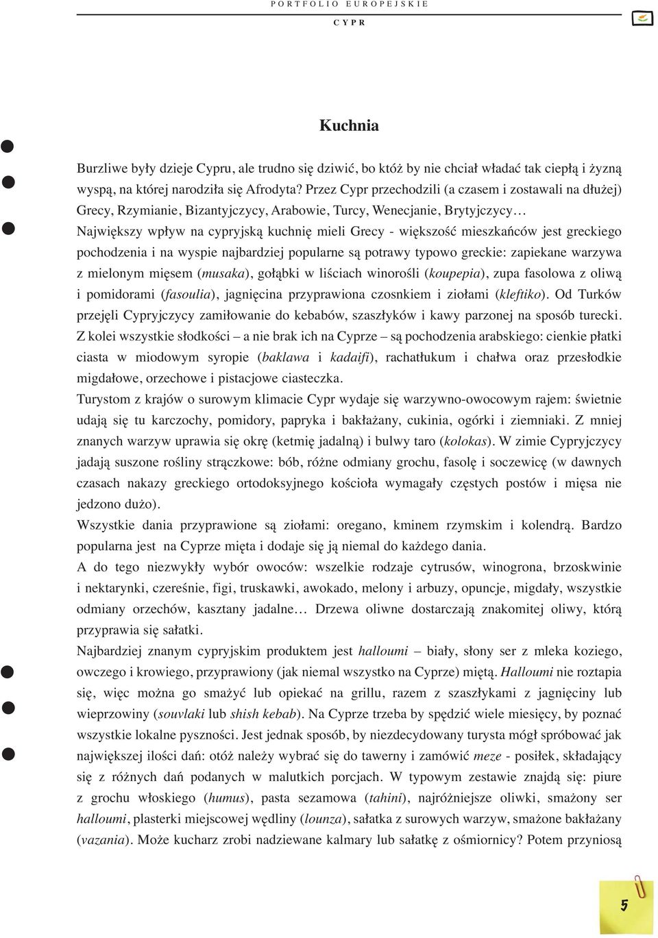 mieszkańców jest greckiego pochodzenia i na wyspie najbardziej popularne są potrawy typowo greckie: zapiekane warzywa z mielonym mięsem (musaka), gołąbki w liściach winorośli (koupepia), zupa