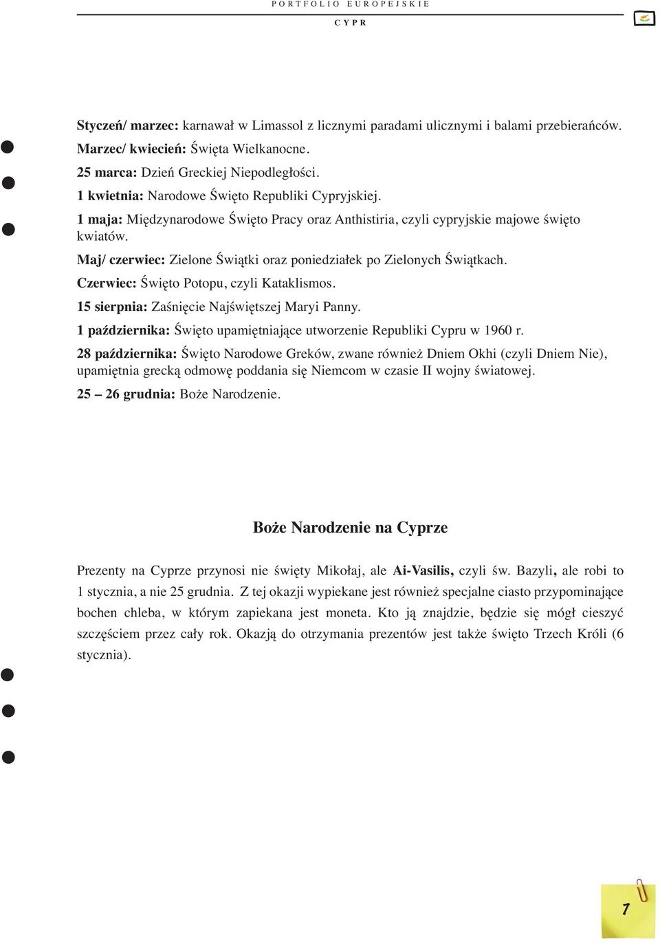 Maj/ czerwiec: Zielone Świątki oraz poniedziałek po Zielonych Świątkach. Czerwiec: Święto Potopu, czyli Kataklismos. 15 sierpnia: Zaśnięcie Najświętszej Maryi Panny.