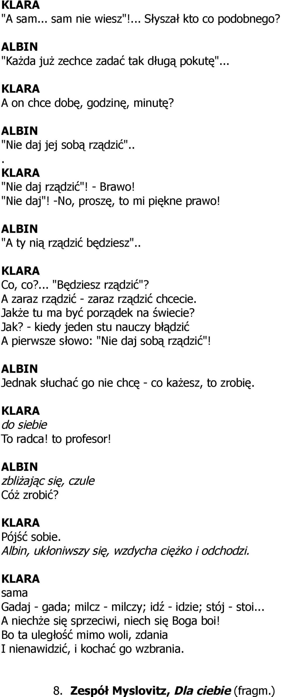 e tu ma być porządek na świecie? Jak? - kiedy jeden stu nauczy błądzić A pierwsze słowo: "Nie daj sobą rządzić"! Jednak słuchać go nie chcę - co każesz, to zrobię. do siebie To radca! to profesor!