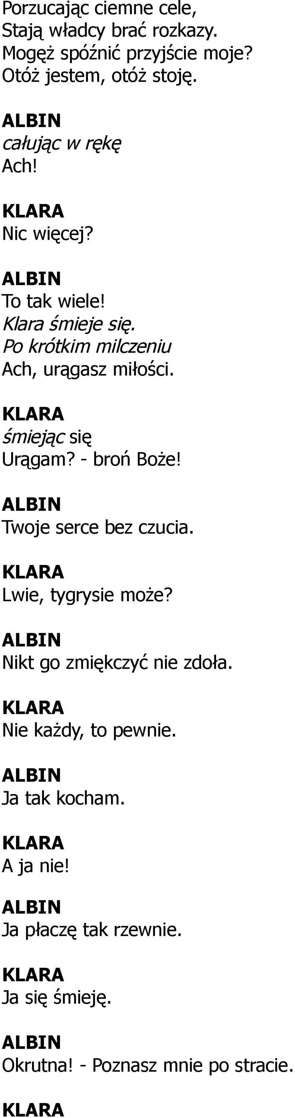 śmiejąc się Urągam? - broń Boże! Twoje serce bez czucia. Lwie, tygrysie może? Nikt go zmiękczyć nie zdoła.