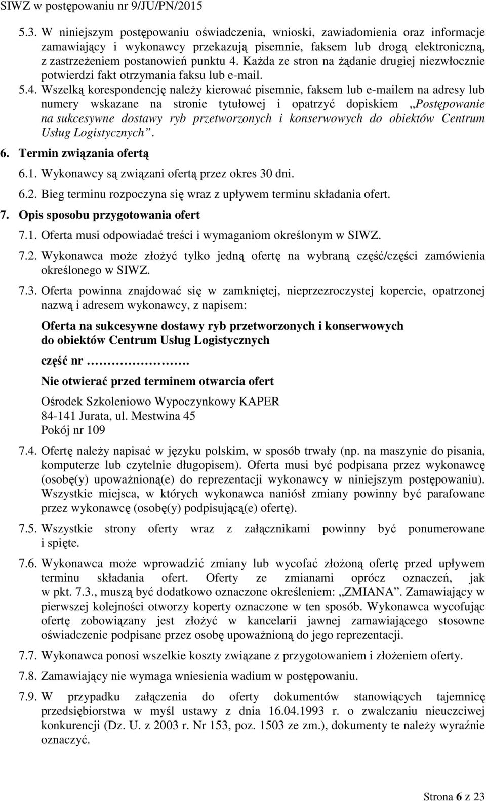 Wszelką korespondencję należy kierować pisemnie, faksem lub e-mailem na adresy lub numery wskazane na stronie tytułowej i opatrzyć dopiskiem Postępowanie na sukcesywne dostawy ryb przetworzonych i