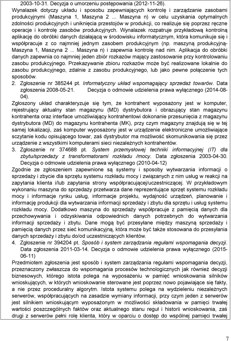 Wynalazek rozpatruje przykładową kontrolną aplikację do obróbki danych działającą w środowisku informatycznym, która komunikuje się i współpracuje z co najmniej jednym zasobem produkcyjnym (np.
