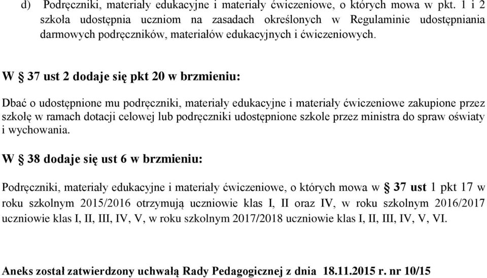 W 37 ust 2 dodaje się pkt 20 w brzmieniu: Dbać o udostępnione mu podręczniki, materiały edukacyjne i materiały ćwiczeniowe zakupione przez szkołę w ramach dotacji celowej lub podręczniki udostępnione