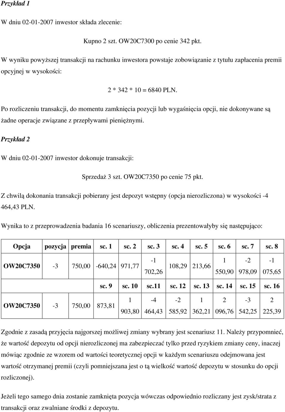 Po rozliczeniu transakcji, do momentu zamknięcia pozycji lub wygaśnięcia opcji, nie dokonywane są żadne operacje związane z przepływami pieniężnymi.