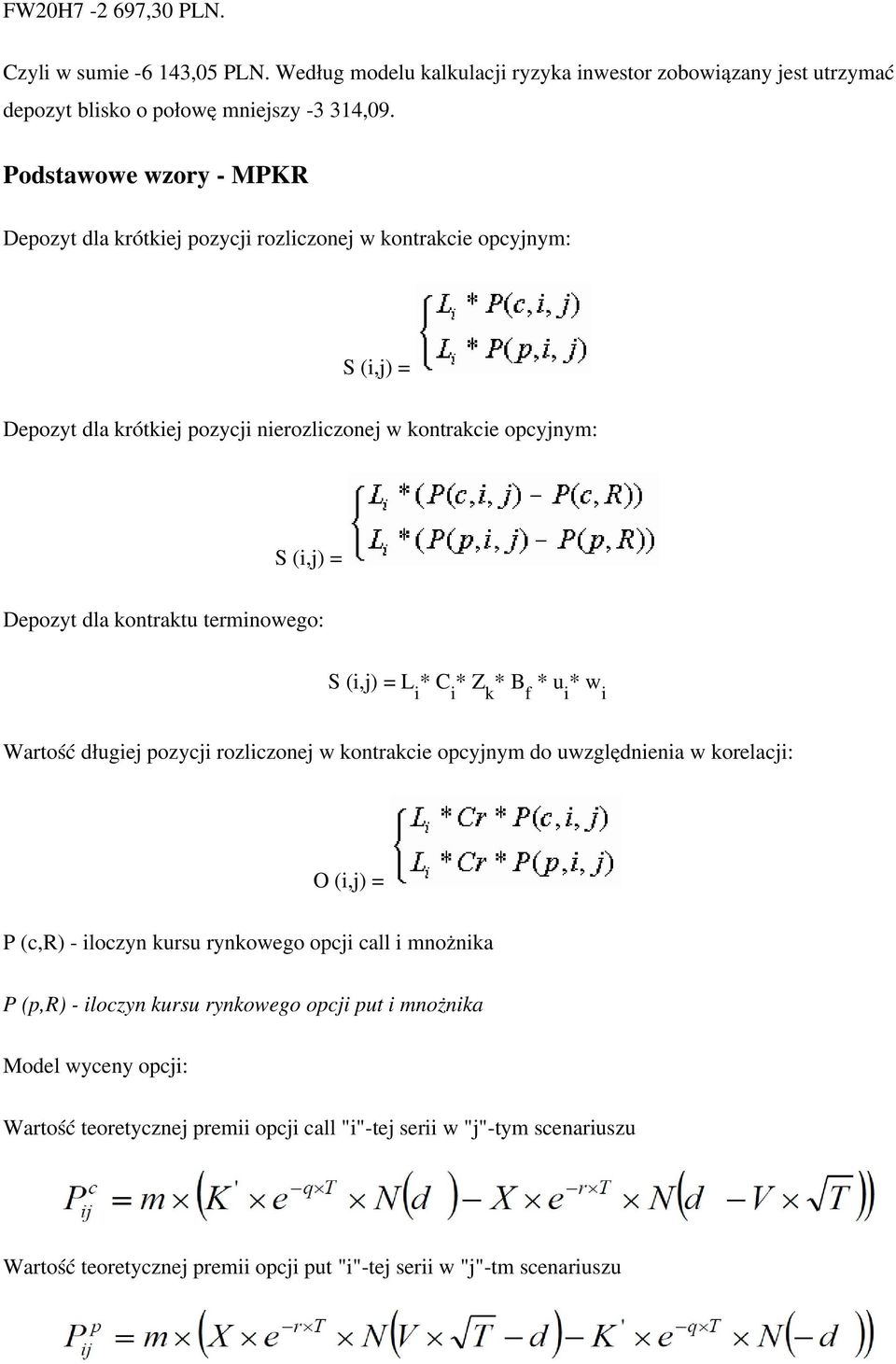 kontraktu terminowego: S (i,j) = L * C * Z * B * u * w i i k f i i Wartość długiej pozycji rozliczonej w kontrakcie opcyjnym do uwzględnienia w korelacji: O (i,j) = P (c,r) - iloczyn kursu