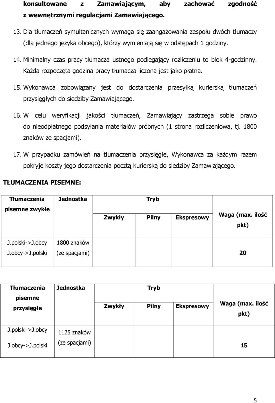 Minimalny czas pracy tłumacza ustnego podlegający rozliczeniu to blok 4-godzinny. Każda rozpoczęta godzina pracy tłumacza liczona jest jako płatna. 1.