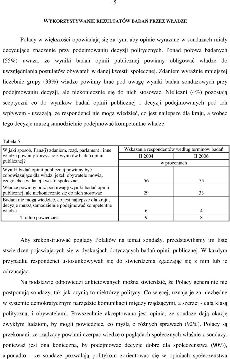 Zdaniem wyraźnie mniejszej liczebnie grupy (33%) władze powinny brać pod uwagę wyniki badań sondażowych przy podejmowaniu decyzji, ale niekoniecznie się do nich stosować.