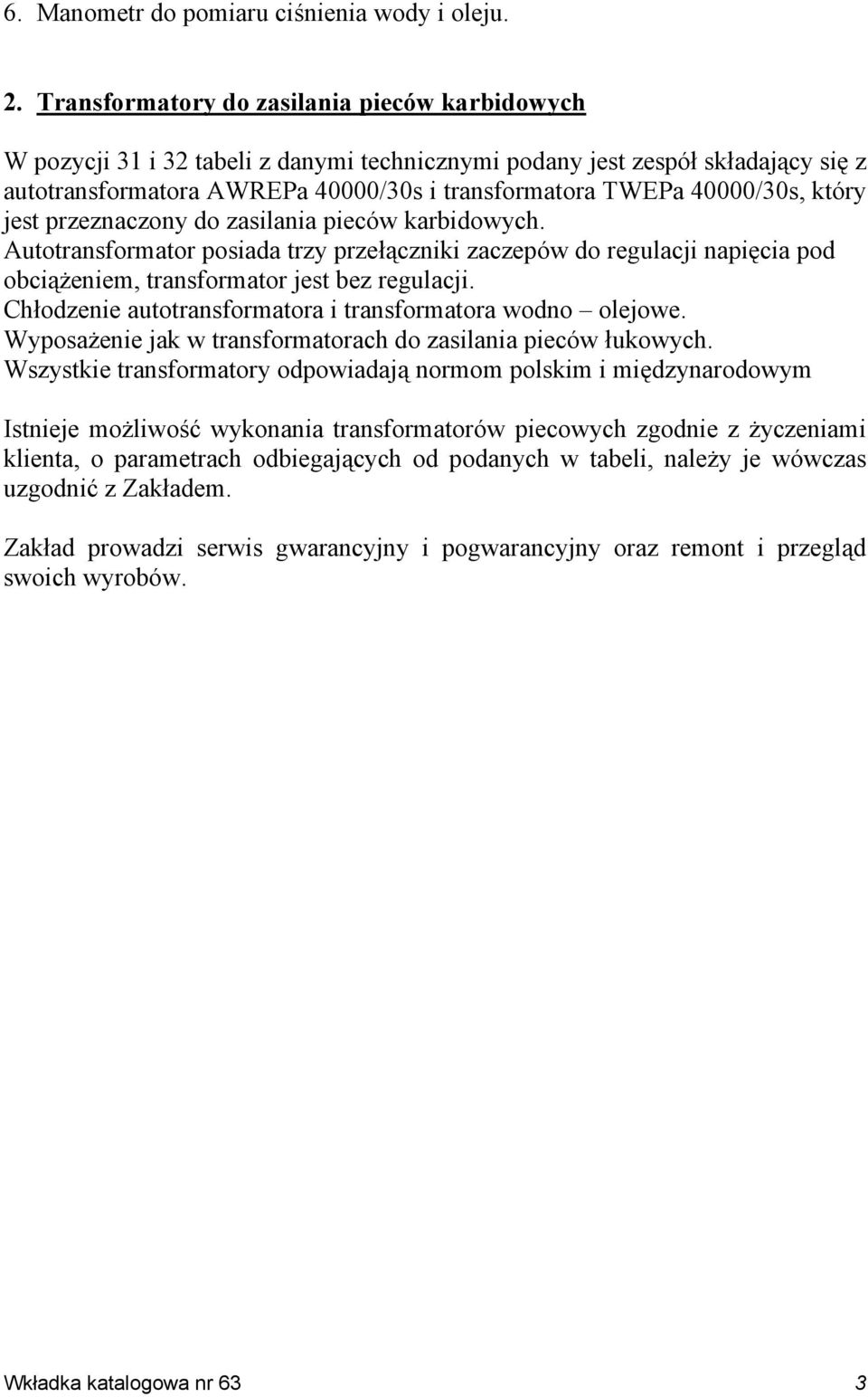 który jest przeznaczony do zasilania pieców karbidowych. Autotransformator posiada trzy przełączniki zaczepów do regulacji napięcia pod obciążeniem, transformator jest bez regulacji.