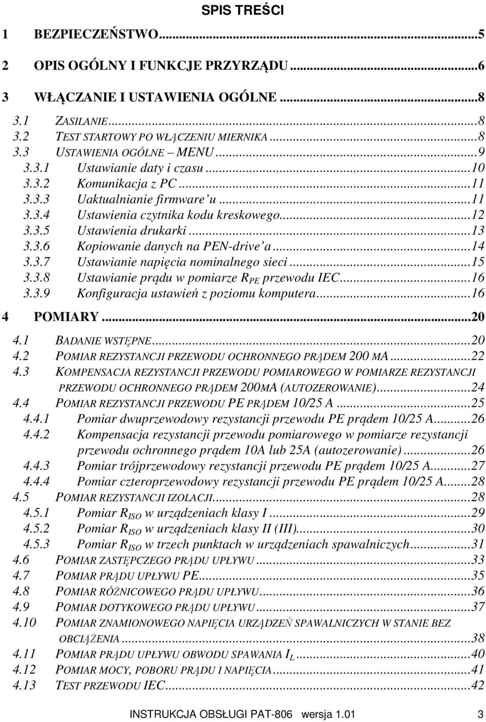 ..14 3.3.7 Ustawianie napięcia nominalnego sieci...15 3.3.8 Ustawianie prądu w pomiarze R PE przewodu IEC...16 3.3.9 Konfiguracja ustawień z poziomu komputera...16 4 POMIARY...20 4.1 BADANIE WSTĘPNE.