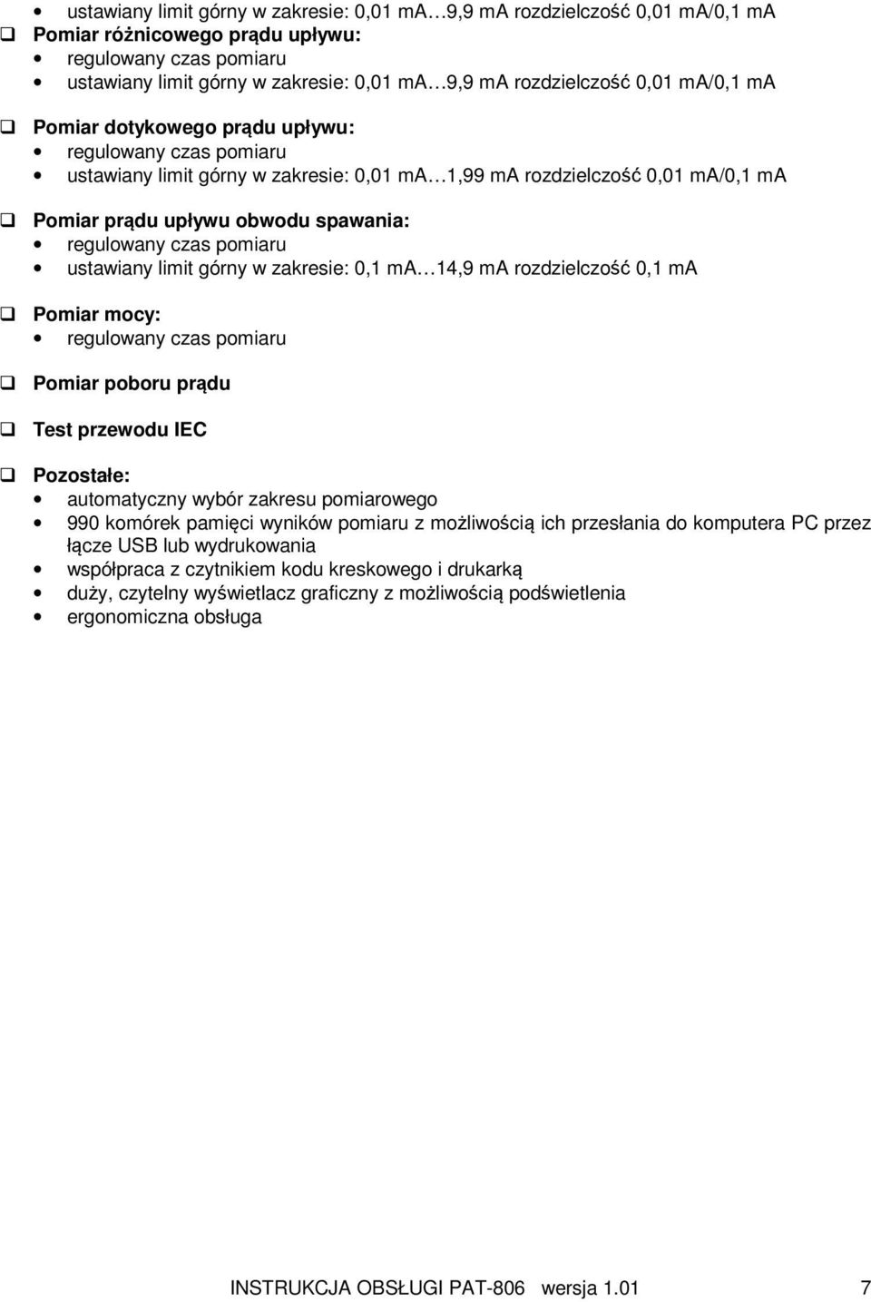 czas pomiaru ustawiany limit górny w zakresie: 0,1 ma 14,9 ma rozdzielczość 0,1 ma Pomiar mocy: regulowany czas pomiaru Pomiar poboru prądu Test przewodu IEC Pozostałe: automatyczny wybór zakresu