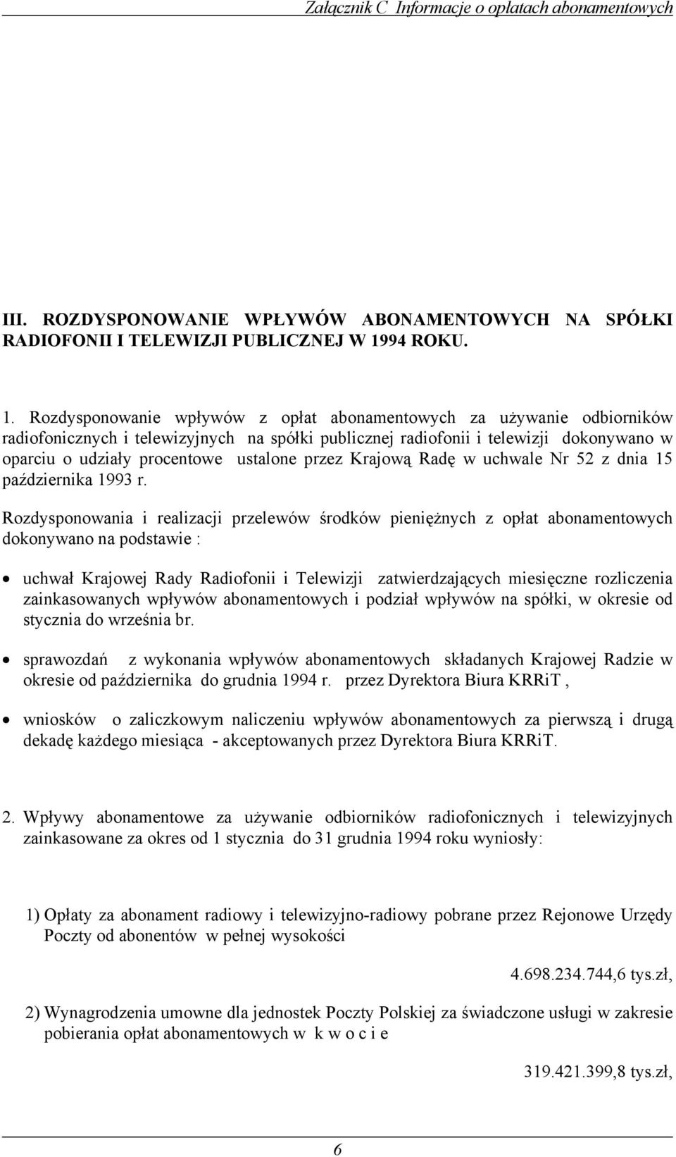 Rozdysponowanie wpływów z opłat abonamentowych za używanie odbiorników radiofonicznych i telewizyjnych na spółki publicznej radiofonii i telewizji dokonywano w oparciu o udziały procentowe ustalone