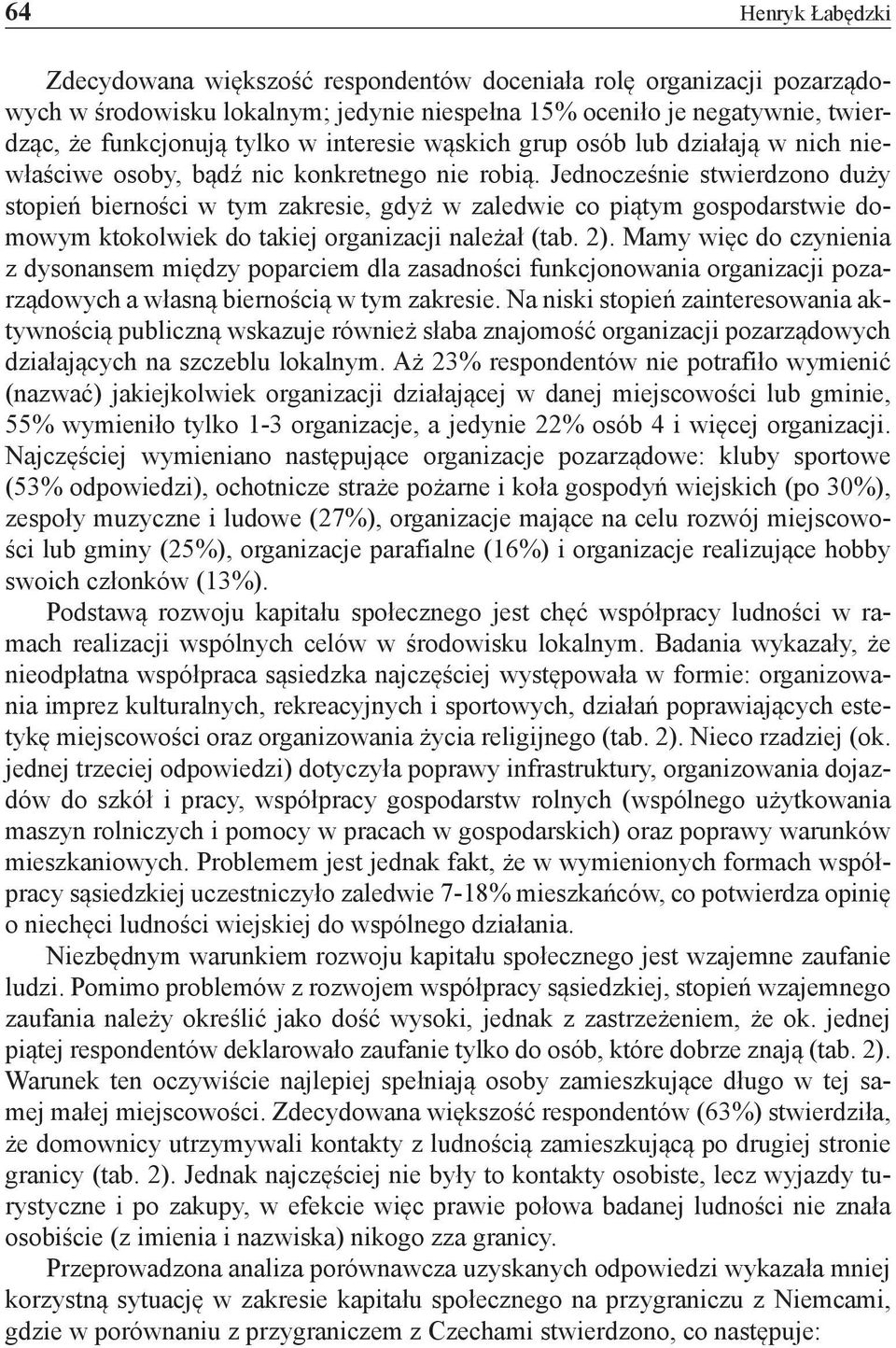 Jednocześnie stwierdzono duży stopień bierności w tym zakresie, gdyż w zaledwie co piątym gospodarstwie domowym ktokolwiek do takiej organizacji należał (tab. 2).