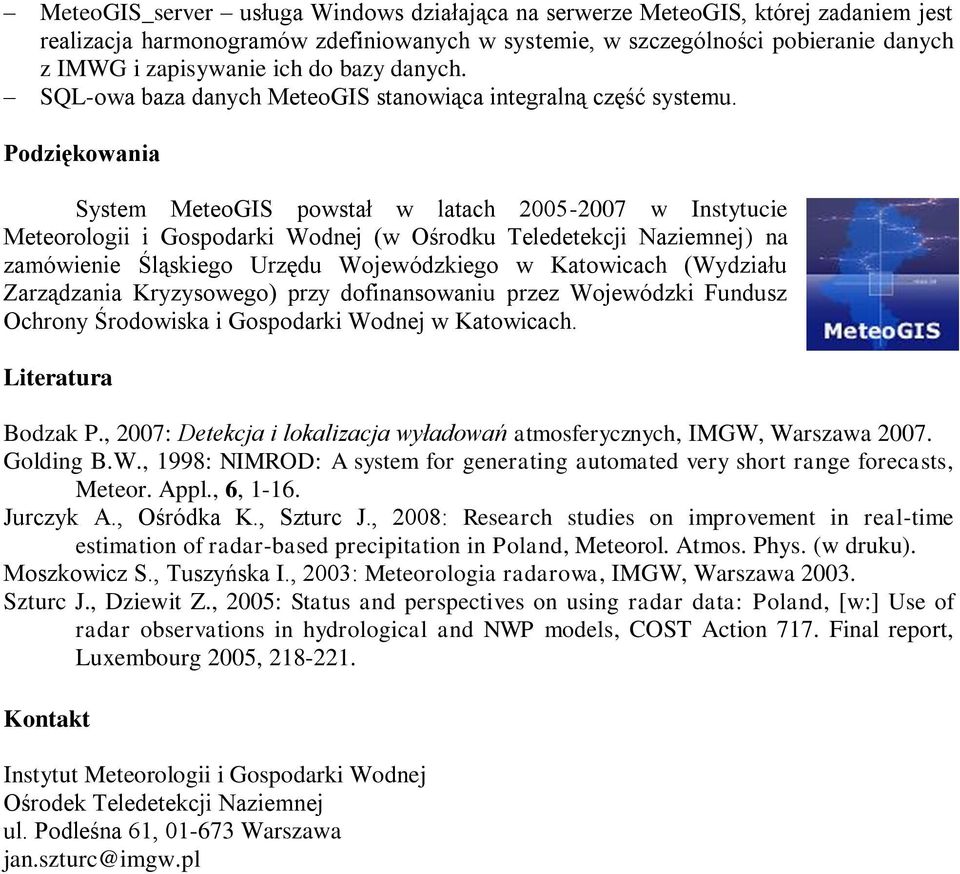 Podziękowania System MeteoGIS powstał w latach 2005-2007 w Instytucie Meteorologii i Gospodarki Wodnej (w Ośrodku Teledetekcji Naziemnej) na zamówienie Śląskiego Urzędu Wojewódzkiego w Katowicach