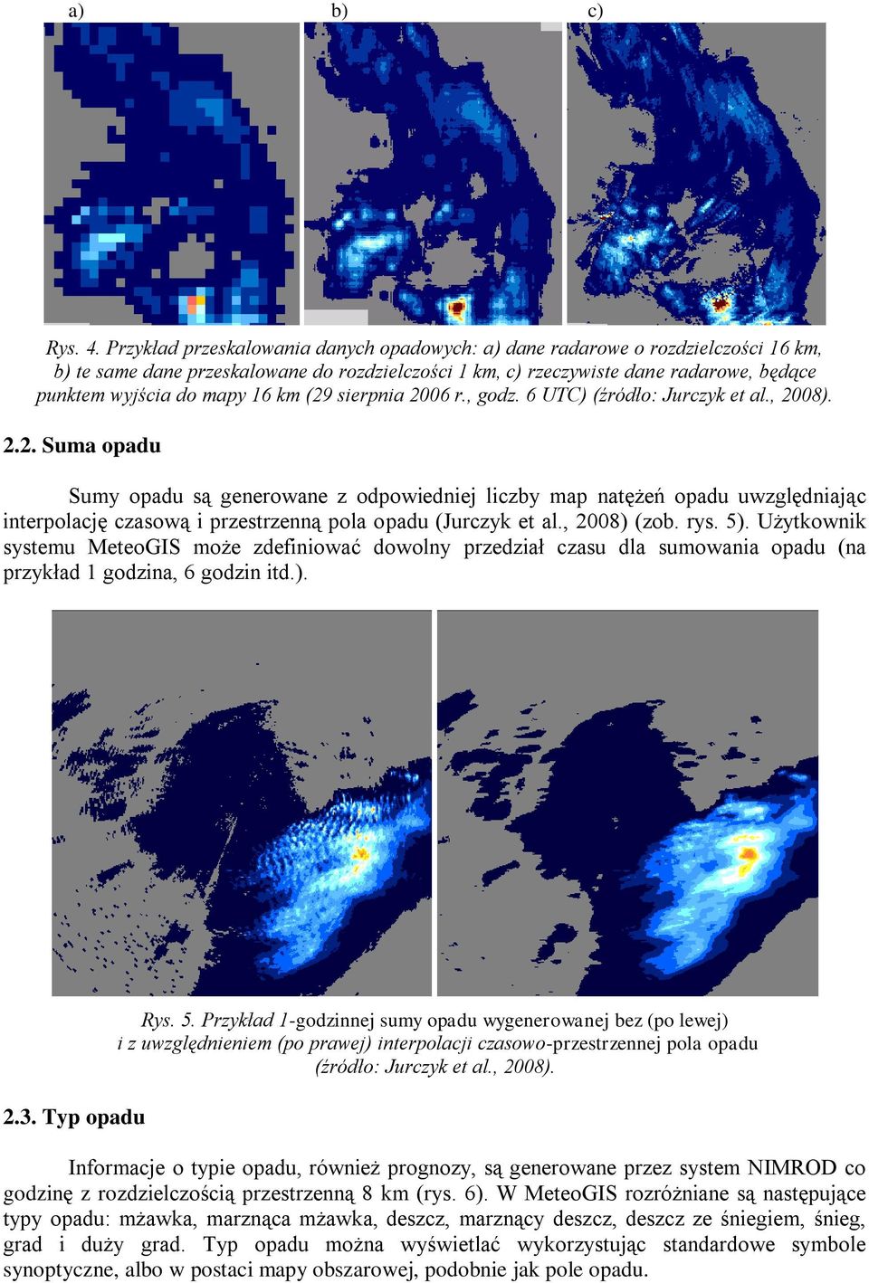 16 km (29 sierpnia 2006 r., godz. 6 UTC) (źródło: Jurczyk et al., 2008). 2.2. Suma opadu Sumy opadu są generowane z odpowiedniej liczby map natężeń opadu uwzględniając interpolację czasową i przestrzenną pola opadu (Jurczyk et al.