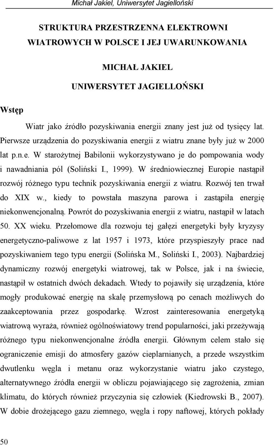 W średniowiecznej Europie nastąpił rozwój różnego typu technik pozyskiwania energii z wiatru. Rozwój ten trwał do XIX w., kiedy to powstała maszyna parowa i zastąpiła energię niekonwencjonalną.