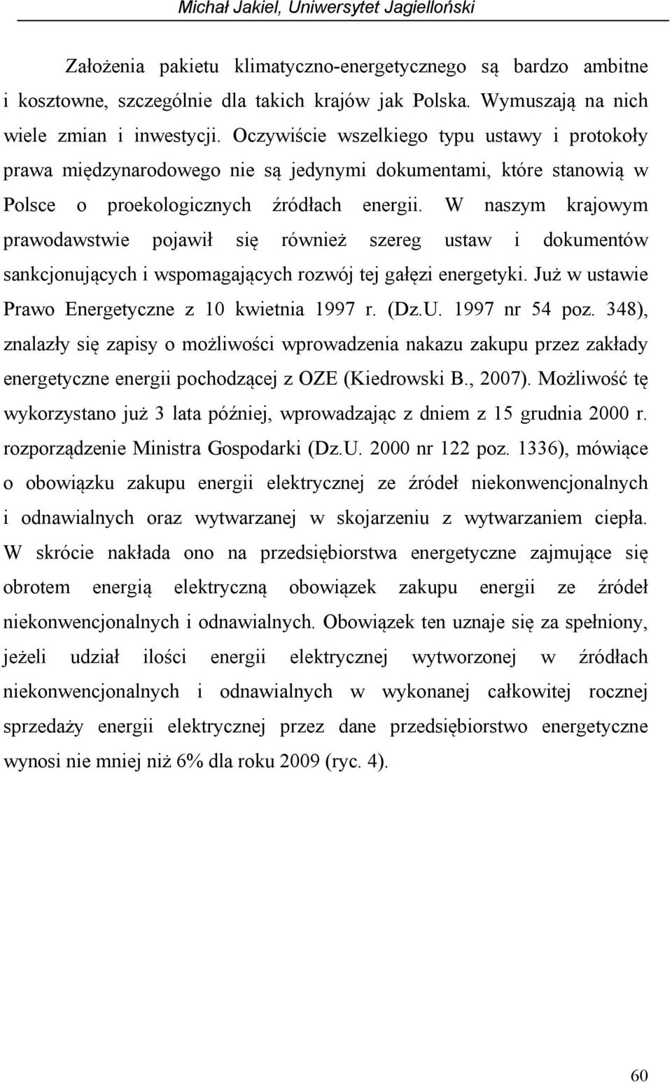 W naszym krajowym prawodawstwie pojawił się również szereg ustaw i dokumentów sankcjonujących i wspomagających rozwój tej gałęzi energetyki. Już w ustawie Prawo Energetyczne z 10 kwietnia 1997 r. (Dz.