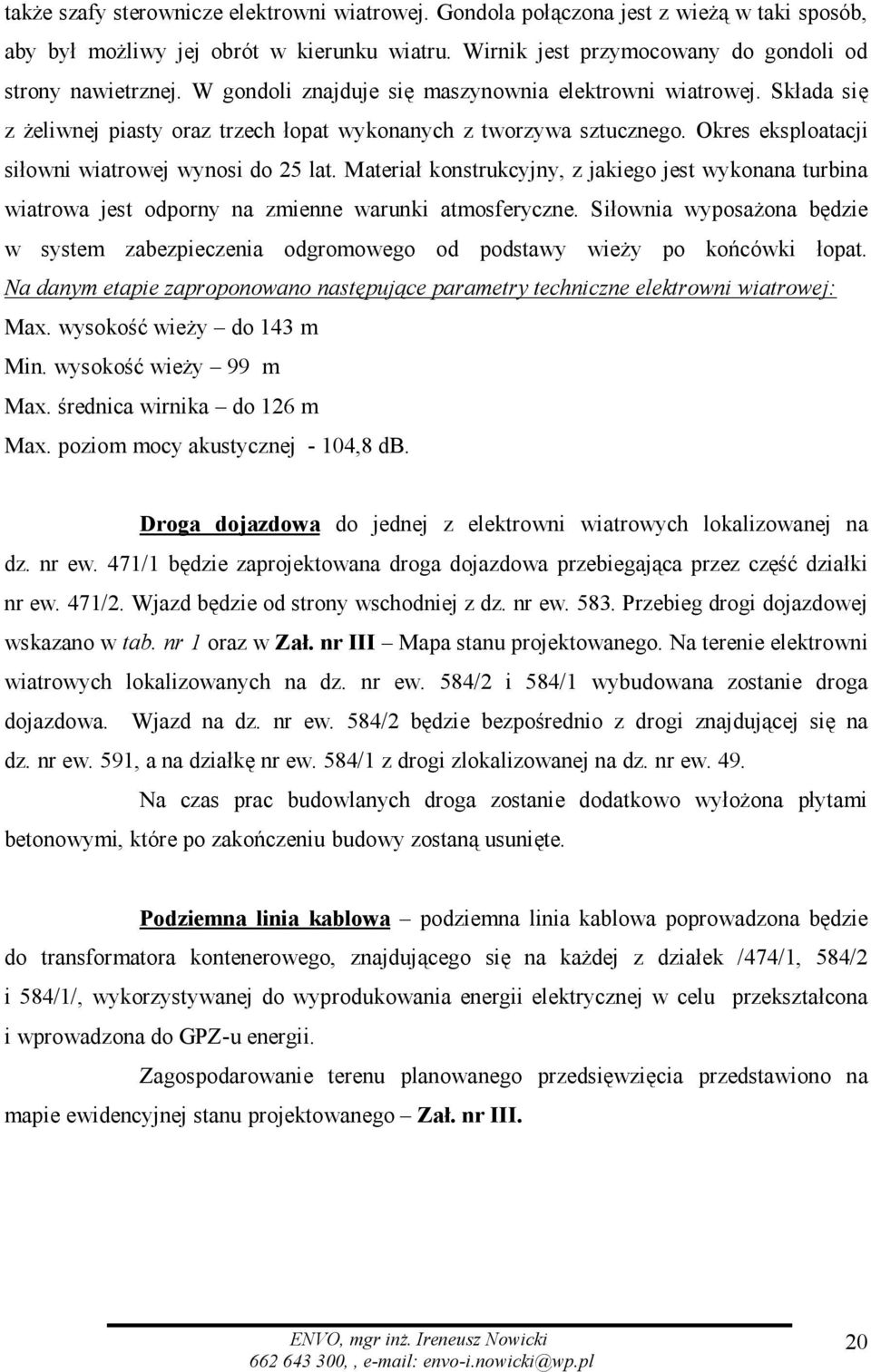 Materiał konstrukcyjny, z jakiego jest wykonana turbina wiatrowa jest odporny na zmienne warunki atmosferyczne.